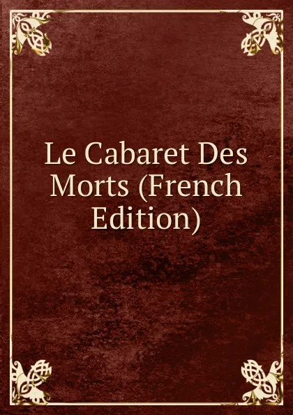 Обложка книги Le Cabaret Des Morts (French Edition), 