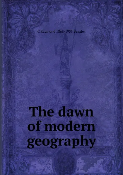 Обложка книги The dawn of modern geography, C Raymond 1868-1955 Beazley