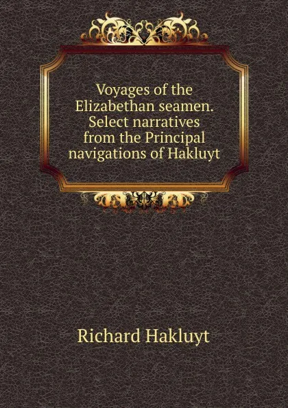 Обложка книги Voyages of the Elizabethan seamen. Select narratives from the Principal navigations of Hakluyt, Hakluyt Richard