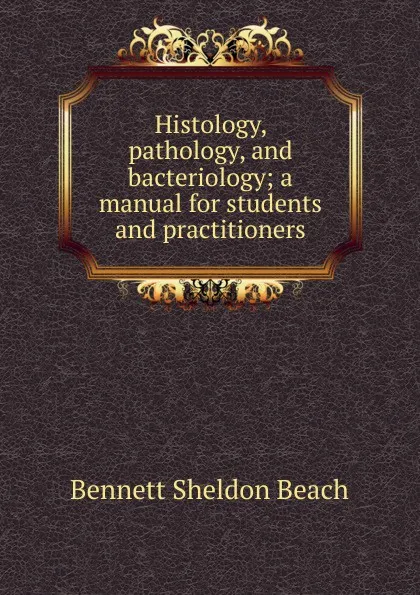 Обложка книги Histology, pathology, and bacteriology; a manual for students and practitioners, Bennett Sheldon Beach