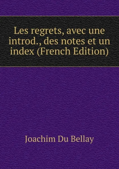 Обложка книги Les regrets, avec une introd., des notes et un index (French Edition), Joachim Du Bellay