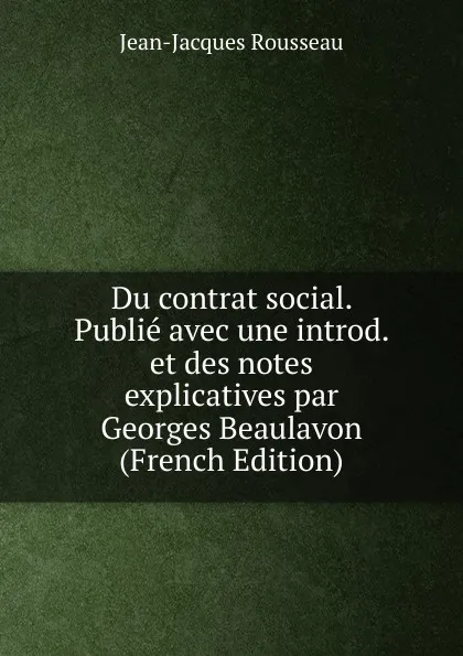 Обложка книги Du contrat social. Publie avec une introd. et des notes explicatives par Georges Beaulavon (French Edition), Жан-Жак Руссо
