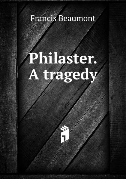 Обложка книги Philaster. A tragedy, Beaumont Francis