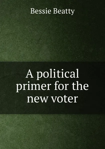 Обложка книги A political primer for the new voter., Bessie Beatty