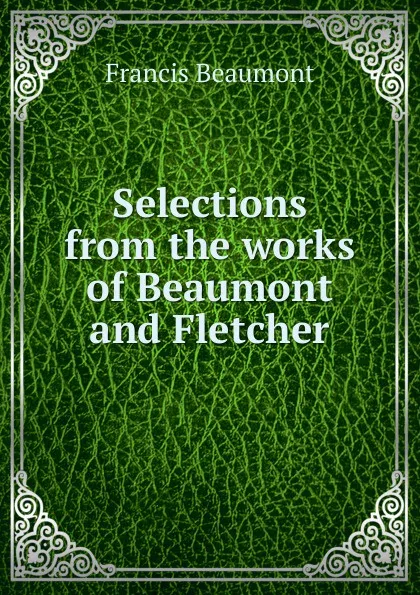 Обложка книги Selections from the works of Beaumont and Fletcher, Beaumont Francis