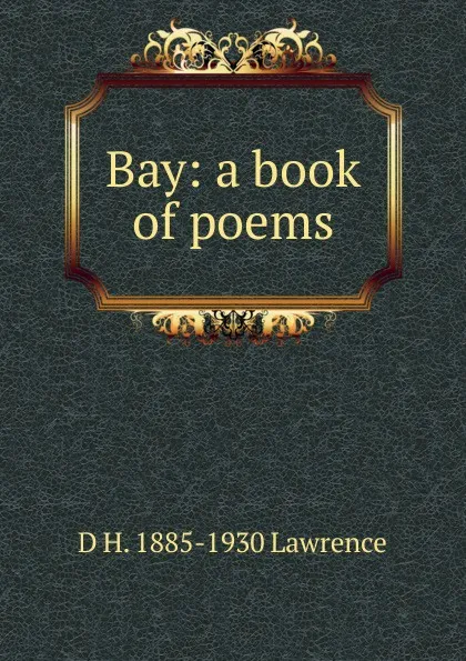 Обложка книги Bay: a book of poems, D H. 1885-1930 Lawrence