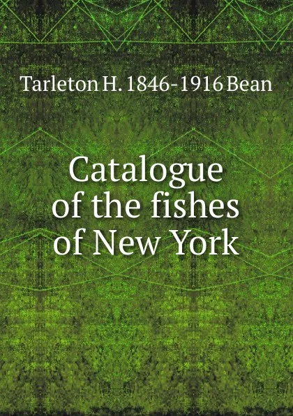 Обложка книги Catalogue of the fishes of New York, Tarleton H. 1846-1916 Bean