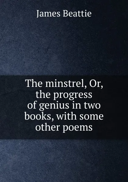 Обложка книги The minstrel, Or, the progress of genius in two books, with some other poems, James Beattie