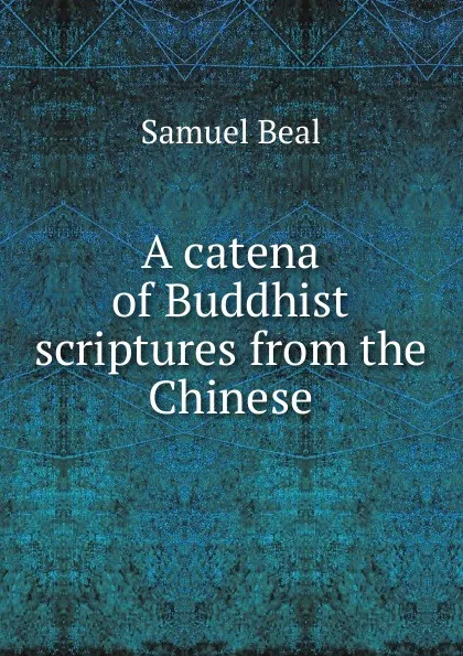 Обложка книги A catena of Buddhist scriptures from the Chinese, Samuel Beal