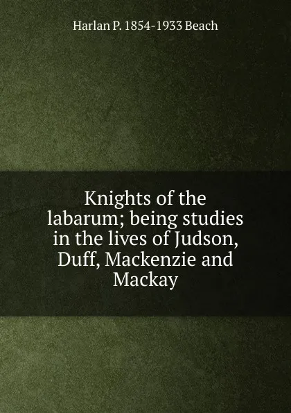 Обложка книги Knights of the labarum; being studies in the lives of Judson, Duff, Mackenzie and Mackay, Harlan P. 1854-1933 Beach