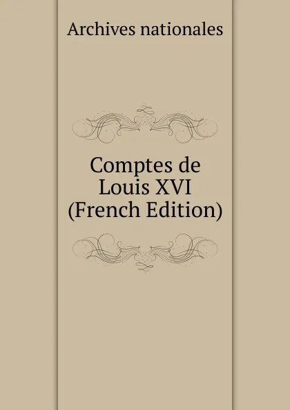 Обложка книги Comptes de Louis XVI (French Edition), Archives nationales