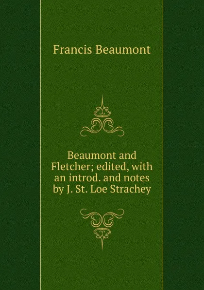 Обложка книги Beaumont and Fletcher; edited, with an introd. and notes by J. St. Loe Strachey, Beaumont Francis