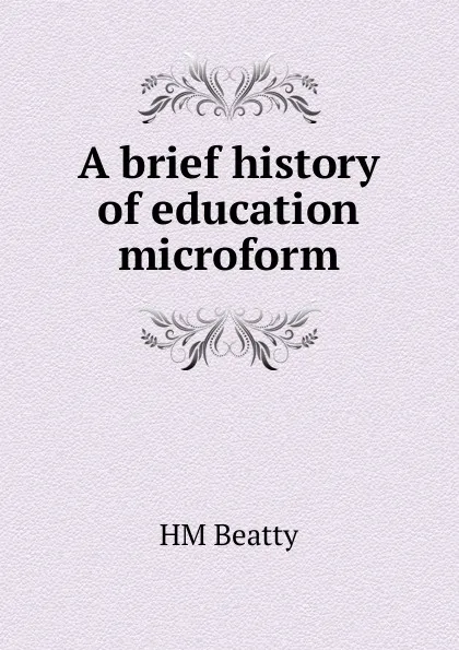 Обложка книги A brief history of education microform, HM Beatty