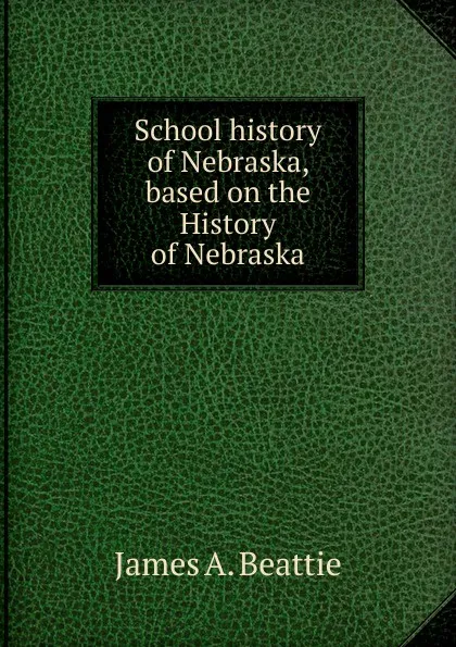 Обложка книги School history of Nebraska, based on the History of Nebraska, James A. Beattie