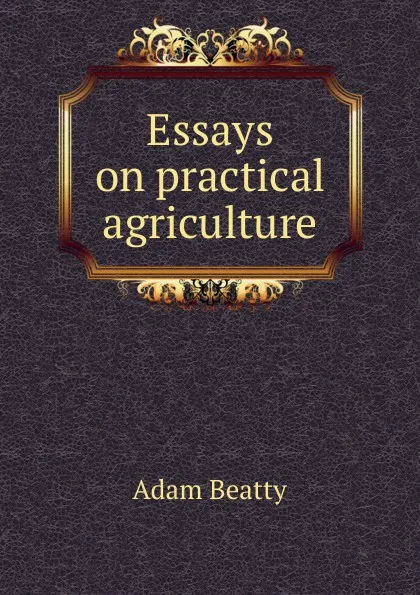 Обложка книги Essays on practical agriculture, Adam Beatty