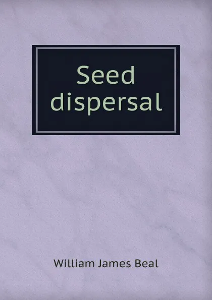 Обложка книги Seed dispersal, William James Beal