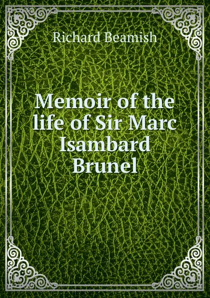 Обложка книги Memoir of the life of Sir Marc Isambard Brunel, Richard Beamish