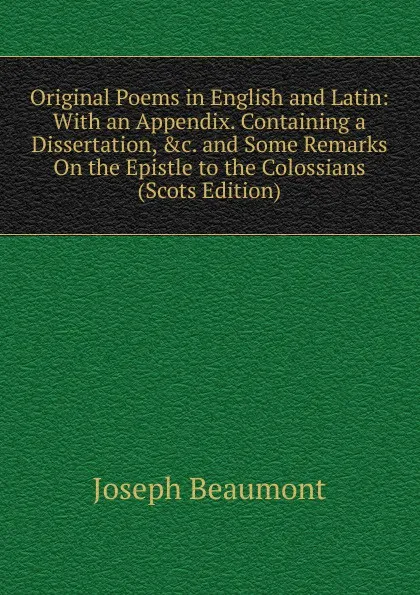 Обложка книги Original Poems in English and Latin: With an Appendix. Containing a Dissertation, .c. and Some Remarks On the Epistle to the Colossians (Scots Edition), Joseph Beaumont