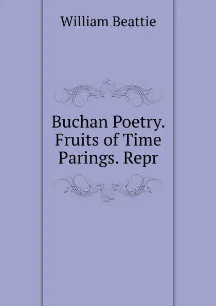 Обложка книги Buchan Poetry. Fruits of Time Parings. Repr, William Beattie