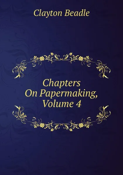 Обложка книги Chapters On Papermaking, Volume 4, Clayton Beadle