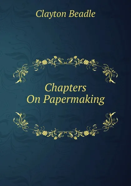 Обложка книги Chapters On Papermaking ., Clayton Beadle