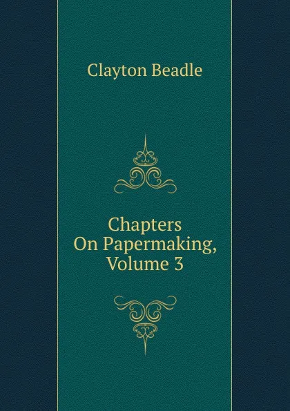 Обложка книги Chapters On Papermaking, Volume 3, Clayton Beadle