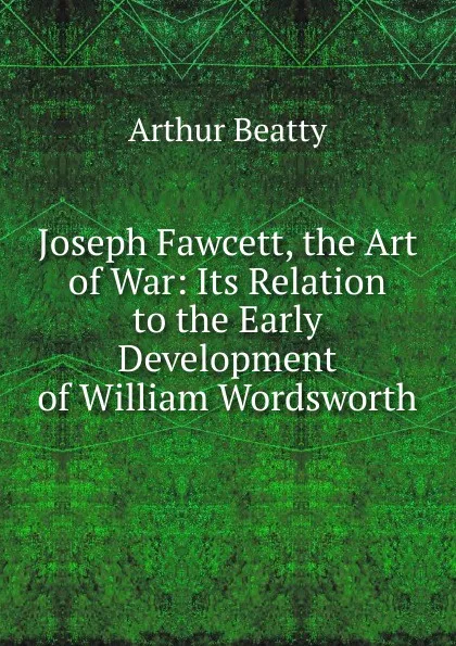 Обложка книги Joseph Fawcett, the Art of War: Its Relation to the Early Development of William Wordsworth, Arthur Beatty