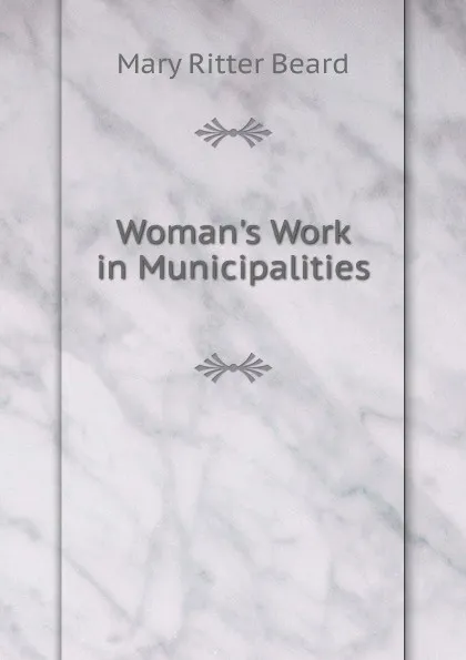 Обложка книги Woman.s Work in Municipalities, Mary Ritter Beard