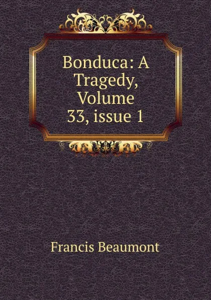 Обложка книги Bonduca: A Tragedy, Volume 33,.issue 1, Beaumont Francis