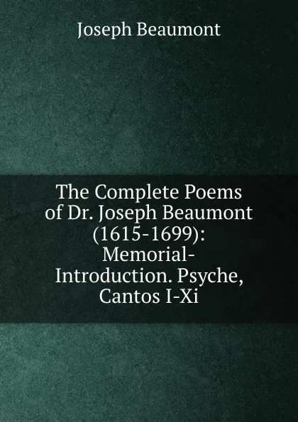 Обложка книги The Complete Poems of Dr. Joseph Beaumont (1615-1699): Memorial-Introduction. Psyche, Cantos I-Xi, Joseph Beaumont