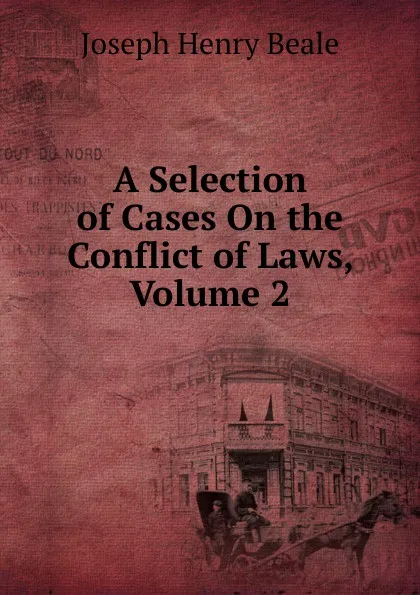 Обложка книги A Selection of Cases On the Conflict of Laws, Volume 2, Joseph Henry Beale