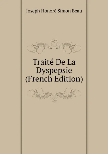 Обложка книги Traite De La Dyspepsie (French Edition), Joseph Honoré Simon Beau