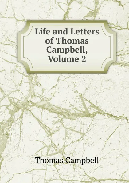 Обложка книги Life and Letters of Thomas Campbell, Volume 2, Campbell Thomas