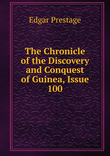 Обложка книги The Chronicle of the Discovery and Conquest of Guinea, Issue 100, Edgar Prestage