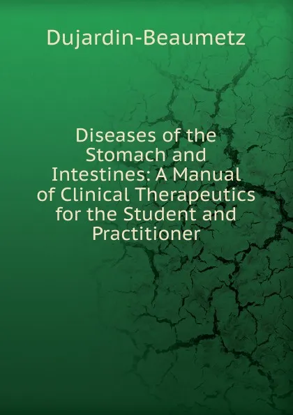 Обложка книги Diseases of the Stomach and Intestines: A Manual of Clinical Therapeutics for the Student and Practitioner, Dujardin-Beaumetz