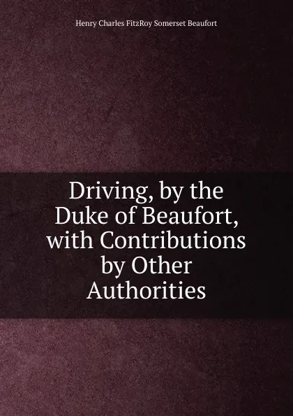 Обложка книги Driving, by the Duke of Beaufort, with Contributions by Other Authorities, Henry Charles FitzRoy Somerset Beaufort