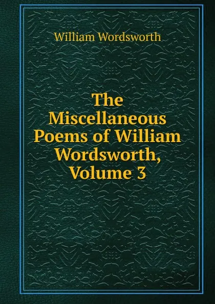 Обложка книги The Miscellaneous Poems of William Wordsworth, Volume 3, Wordsworth William