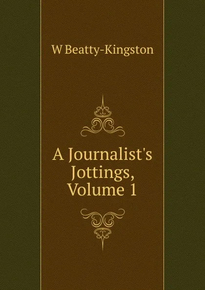 Обложка книги A Journalist.s Jottings, Volume 1, W Beatty-Kingston