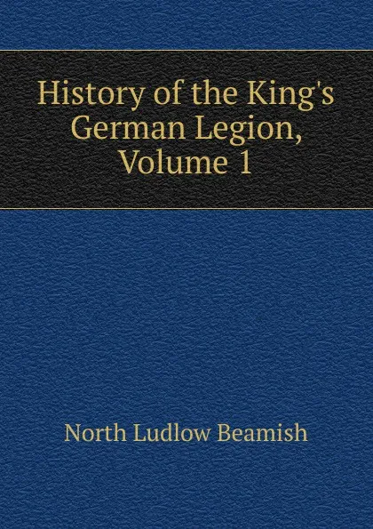 Обложка книги History of the King.s German Legion, Volume 1, North L. Beamish