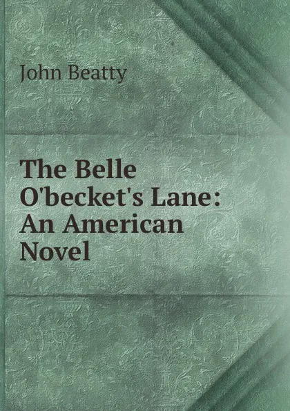 Обложка книги The Belle O.becket.s Lane: An American Novel, John Beatty