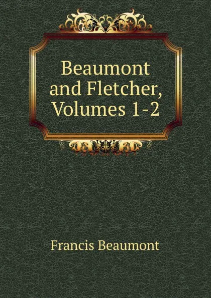 Обложка книги Beaumont and Fletcher, Volumes 1-2, Beaumont Francis