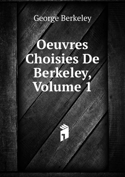 Обложка книги Oeuvres Choisies De Berkeley, Volume 1, George Berkeley