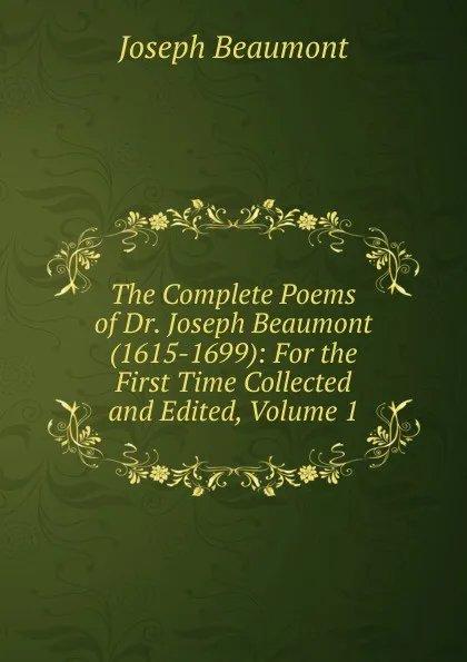 Обложка книги The Complete Poems of Dr. Joseph Beaumont (1615-1699): For the First Time Collected and Edited, Volume 1, Joseph Beaumont