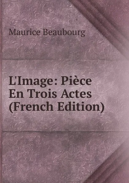 Обложка книги L.Image: Piece En Trois Actes (French Edition), Maurice Beaubourg
