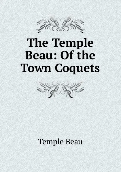 Обложка книги The Temple Beau: Of the Town Coquets, Temple Beau