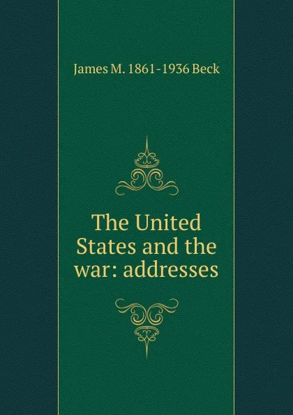 Обложка книги The United States and the war: addresses, James M. 1861-1936 Beck