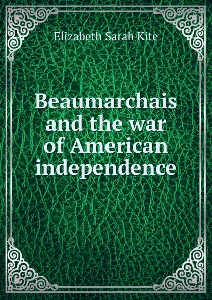 Обложка книги Beaumarchais and the war of American independence, Elizabeth Sarah Kite