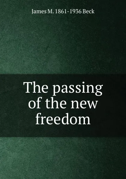 Обложка книги The passing of the new freedom, James M. 1861-1936 Beck