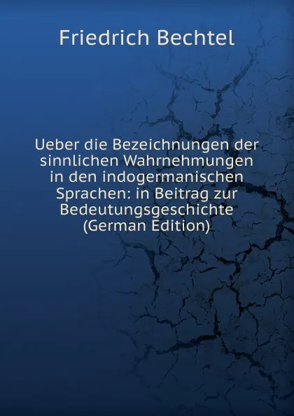 Обложка книги Ueber die Bezeichnungen der sinnlichen Wahrnehmungen in den indogermanischen Sprachen: in Beitrag zur Bedeutungsgeschichte (German Edition), Friedrich Bechtel