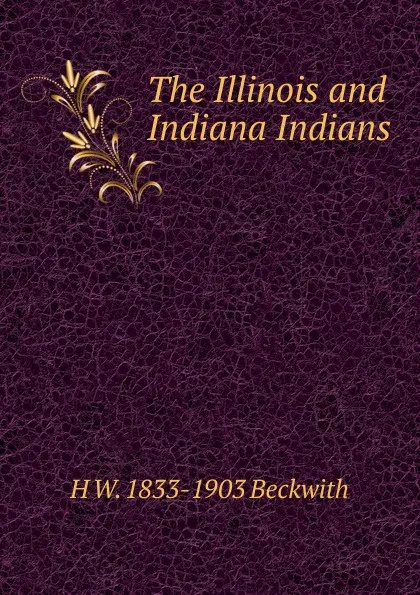 Обложка книги The Illinois and Indiana Indians, H W. 1833-1903 Beckwith